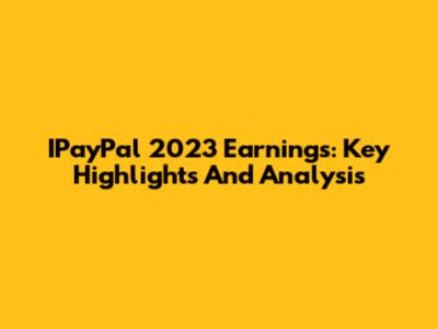 IPayPal 2023 Earnings: Key Highlights And Analysis