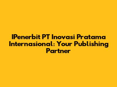 IPenerbit PT Inovasi Pratama Internasional: Your Publishing Partner