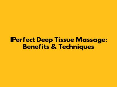 IPerfect Deep Tissue Massage: Benefits & Techniques