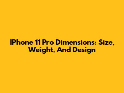 IPhone 11 Pro Dimensions: Size, Weight, And Design