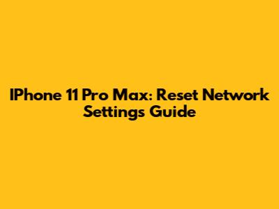 IPhone 11 Pro Max: Reset Network Settings Guide