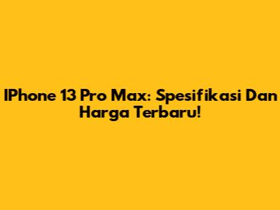 IPhone 13 Pro Max: Spesifikasi Dan Harga Terbaru!