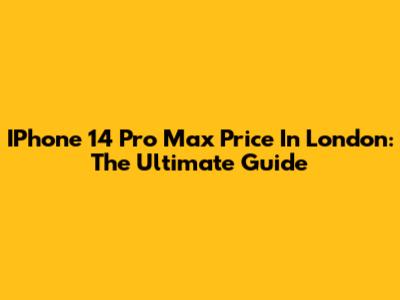 IPhone 14 Pro Max Price In London: The Ultimate Guide