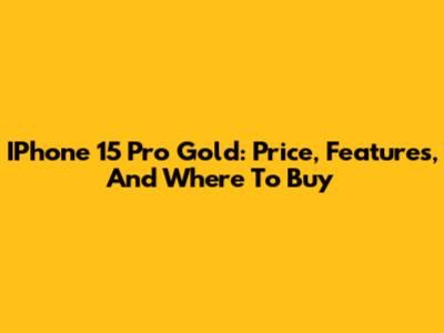 IPhone 15 Pro Gold: Price, Features, And Where To Buy
