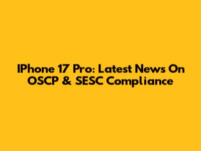 IPhone 17 Pro: Latest News On OSCP & SESC Compliance