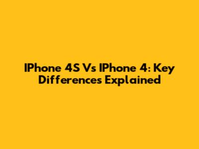 IPhone 4S Vs IPhone 4: Key Differences Explained