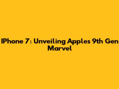 IPhone 7: Unveiling Apple's 9th Gen Marvel