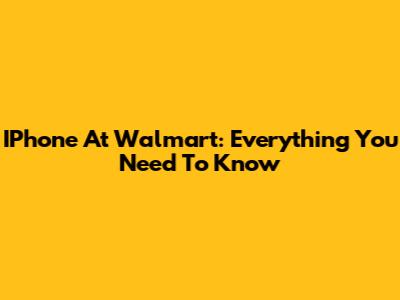 IPhone At Walmart: Everything You Need To Know