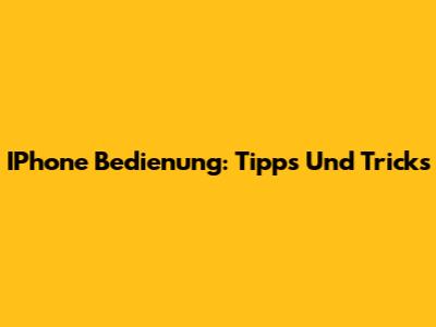 IPhone Bedienung: Tipps Und Tricks