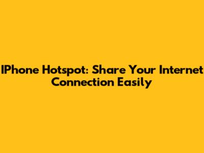 IPhone Hotspot: Share Your Internet Connection Easily