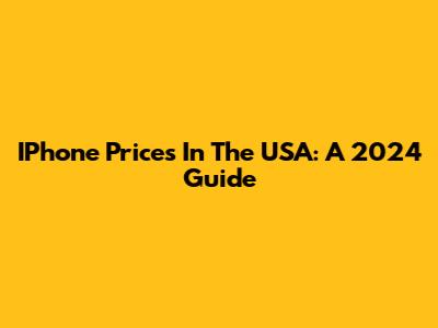 IPhone Prices In The USA: A 2024 Guide