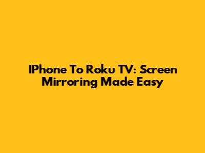 IPhone To Roku TV: Screen Mirroring Made Easy