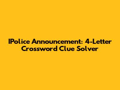 IPolice Announcement: 4-Letter Crossword Clue Solver
