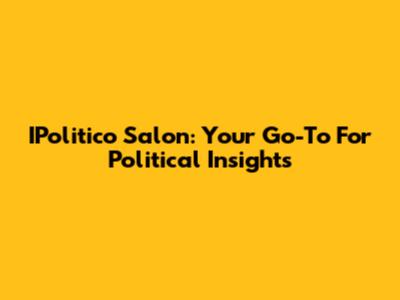 IPolitico Salon: Your Go-To For Political Insights
