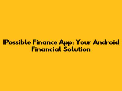 IPossible Finance App: Your Android Financial Solution