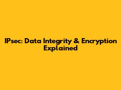 IPsec: Data Integrity & Encryption Explained