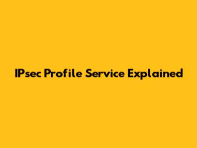 IPsec Profile Service Explained