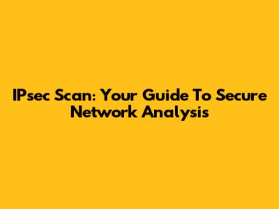 IPsec Scan: Your Guide To Secure Network Analysis