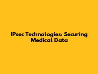 IPsec Technologies: Securing Medical Data