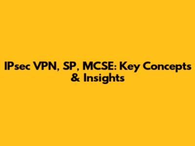 IPsec VPN, SP, MCSE: Key Concepts & Insights