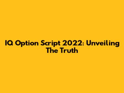 IQ Option Script 2022: Unveiling The Truth