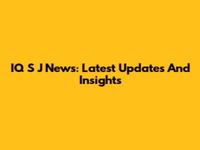 IQ S J News: Latest Updates And Insights
