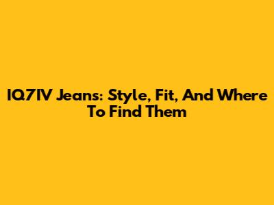 IQ7IV Jeans: Style, Fit, And Where To Find Them