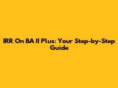 IRR On BA II Plus: Your Step-by-Step Guide