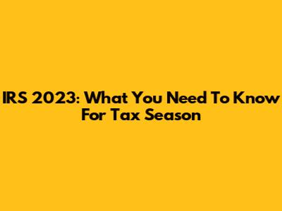 IRS 2023: What You Need To Know For Tax Season