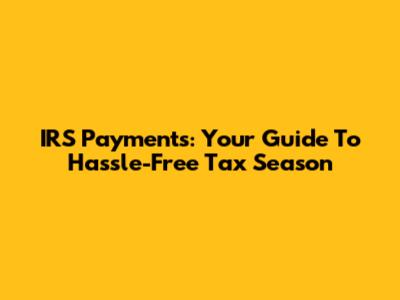 IRS Payments: Your Guide To Hassle-Free Tax Season