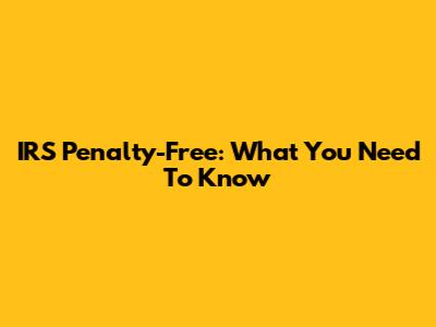 IRS Penalty-Free: What You Need To Know