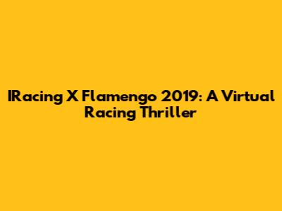 IRacing X Flamengo 2019: A Virtual Racing Thriller