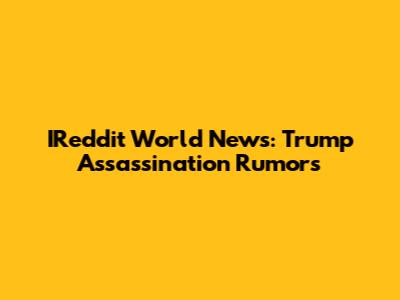 IReddit World News: Trump Assassination Rumors