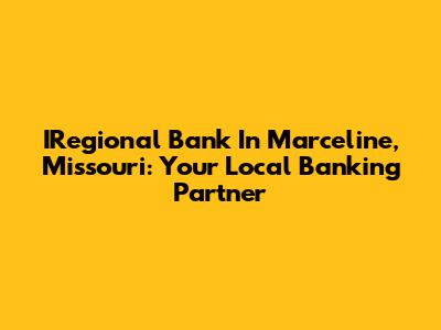 IRegional Bank In Marceline, Missouri: Your Local Banking Partner