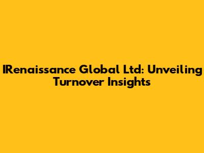 IRenaissance Global Ltd: Unveiling Turnover Insights