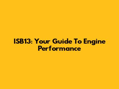 ISB13: Your Guide To Engine Performance