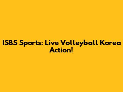 ISBS Sports: Live Volleyball Korea Action!