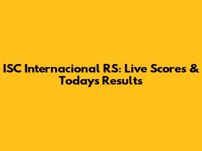 ISC Internacional RS: Live Scores & Today's Results