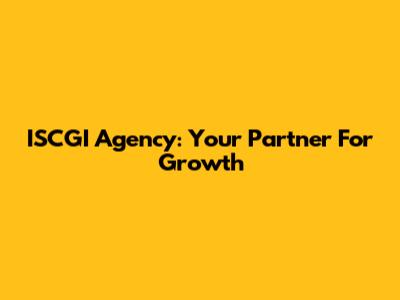 ISCGI Agency: Your Partner For Growth