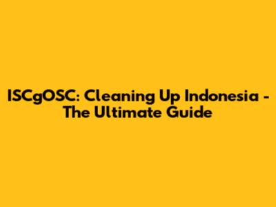 ISCgOSC: Cleaning Up Indonesia - The Ultimate Guide