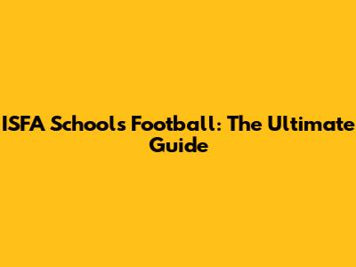 ISFA Schools Football: The Ultimate Guide
