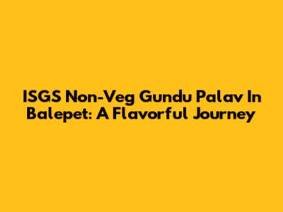 ISGS Non-Veg Gundu Palav In Balepet: A Flavorful Journey