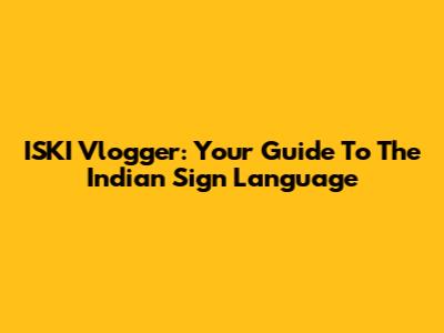 ISKI Vlogger: Your Guide To The Indian Sign Language