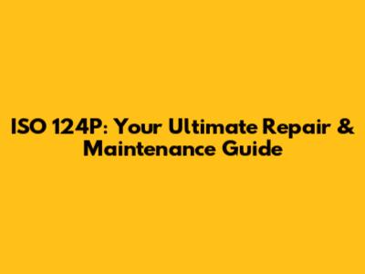 ISO 124P: Your Ultimate Repair & Maintenance Guide