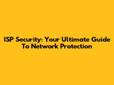 ISP Security: Your Ultimate Guide To Network Protection