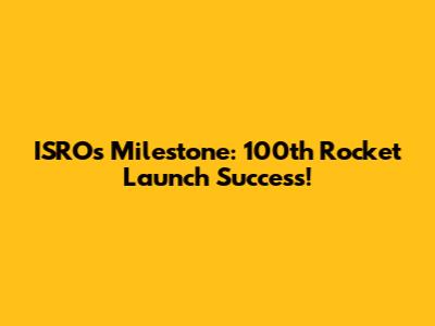 ISRO's Milestone: 100th Rocket Launch Success!