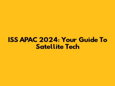 ISS APAC 2024: Your Guide To Satellite Tech