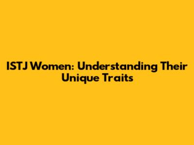 ISTJ Women: Understanding Their Unique Traits
