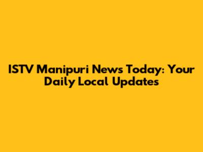 ISTV Manipuri News Today: Your Daily Local Updates