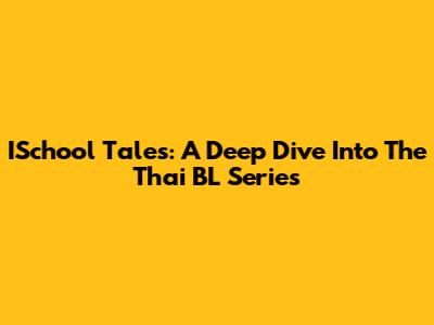 ISchool Tales: A Deep Dive Into The Thai BL Series